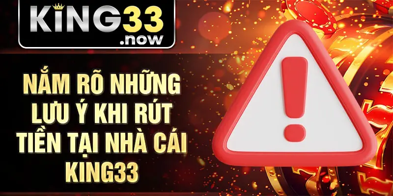 Nắm rõ những lưu ý khi rút tiền tại nhà cái King33