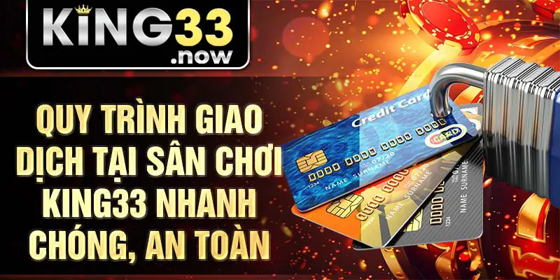 Quy trình giao dịch tại sân chơi King33 nhanh chóng, an toàn
